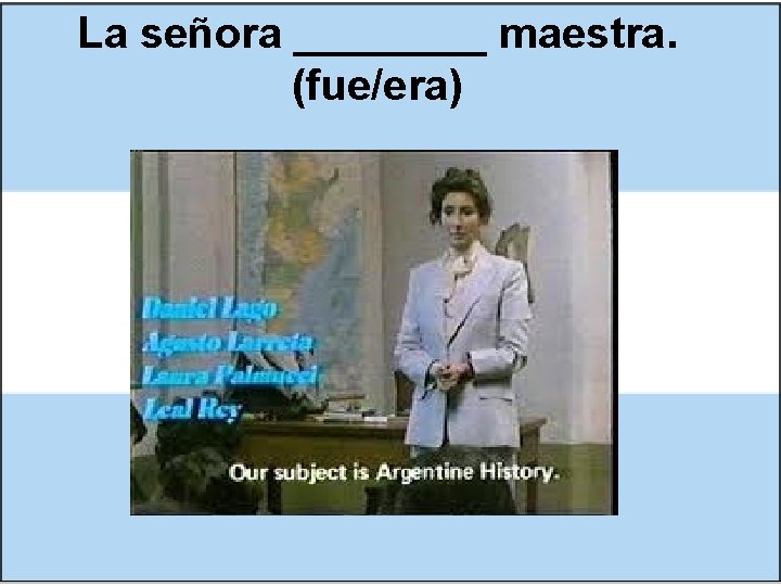 La señora ____ maestra. (fue/era) 