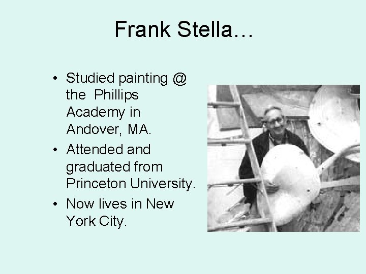 Frank Stella… • Studied painting @ the Phillips Academy in Andover, MA. • Attended