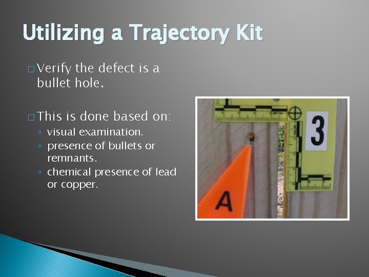 Utilizing a Trajectory Kit � Verify the defect is a bullet hole. � This
