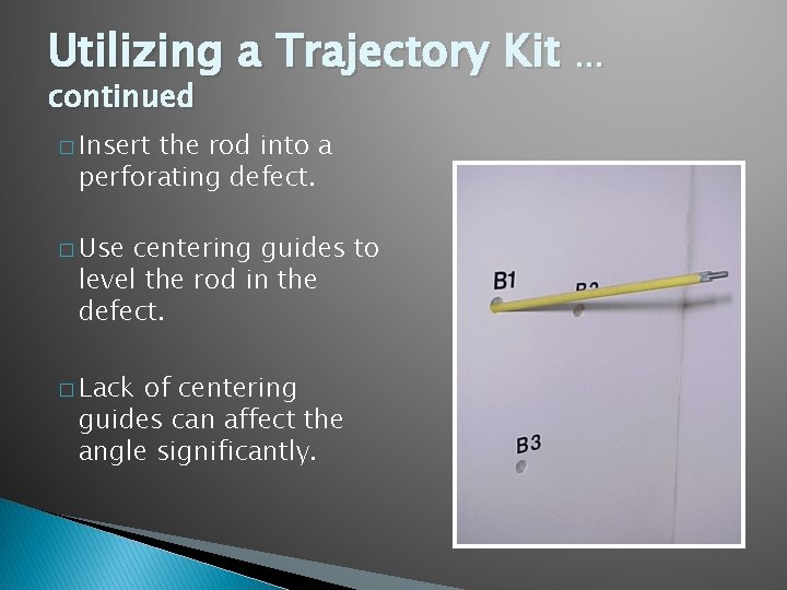 Utilizing a Trajectory Kit … continued � Insert the rod into a perforating defect.