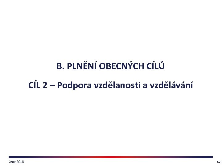 B. PLNĚNÍ OBECNÝCH CÍLŮ CÍL 2 – Podpora vzdělanosti a vzdělávání únor 2018 67