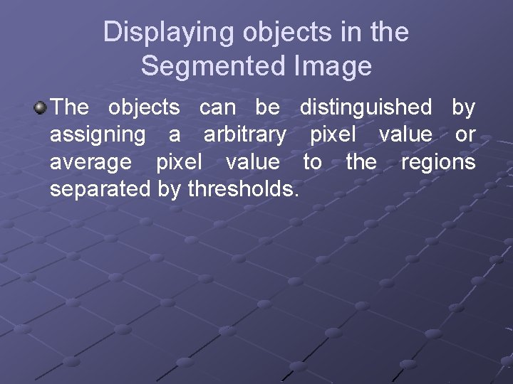 Displaying objects in the Segmented Image The objects can be distinguished by assigning a Displaying objects in the Segmented Image The objects can be distinguished by assigning a