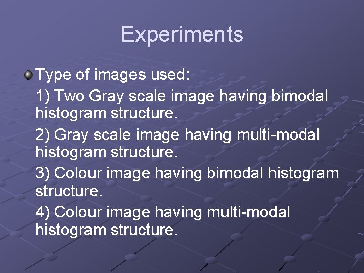 Experiments Type of images used: 1) Two Gray scale image having bimodal histogram structure. Experiments Type of images used: 1) Two Gray scale image having bimodal histogram structure.