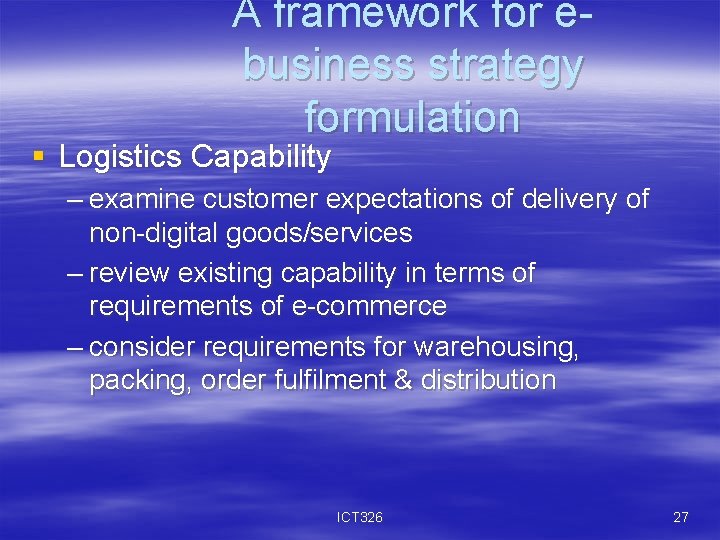 A framework for ebusiness strategy formulation § Logistics Capability – examine customer expectations of