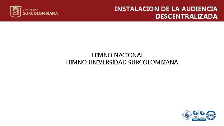 INSTALACION DE LA AUDIENCIA DESCENTRALIZADA HIMNO NACIONAL HIMNO UNIVERSIDAD SURCOLOMBIANA 