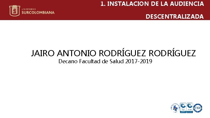 1. INSTALACION DE LA AUDIENCIA DESCENTRALIZADA JAIRO ANTONIO RODRÍGUEZ Decano Facultad de Salud 2017