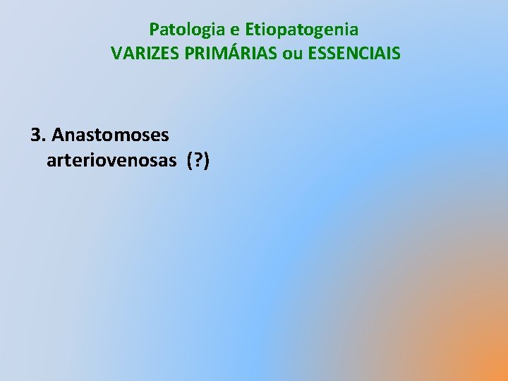 Patologia e Etiopatogenia VARIZES PRIMÁRIAS ou ESSENCIAIS 3. Anastomoses arteriovenosas (? ) 