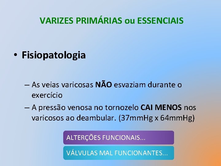 VARIZES PRIMÁRIAS ou ESSENCIAIS • Fisiopatologia – As veias varicosas NÃO esvaziam durante o