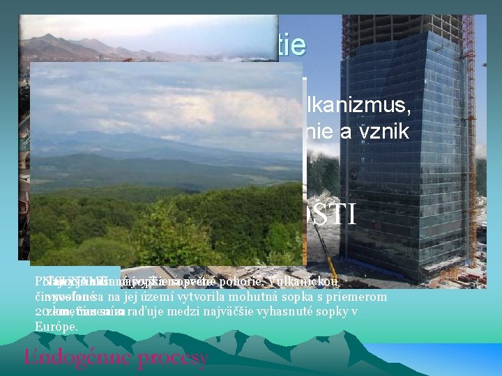 Zhrnutie • Endogénne procesy sú vulkanizmus, magmatizmus, zemetrasenie a vznik pohorí. ZAUJÍMAVOSTI Poľana je