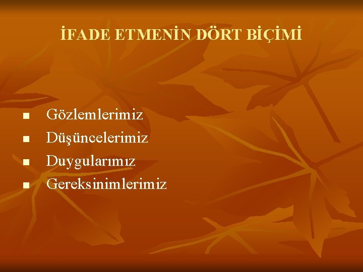 İFADE ETMENİN DÖRT BİÇİMİ n n Gözlemlerimiz Düşüncelerimiz Duygularımız Gereksinimlerimiz 