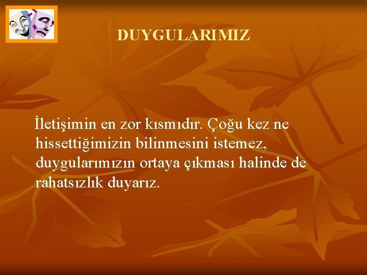 DUYGULARIMIZ İletişimin en zor kısmıdır. Çoğu kez ne hissettiğimizin bilinmesini istemez, duygularımızın ortaya çıkması