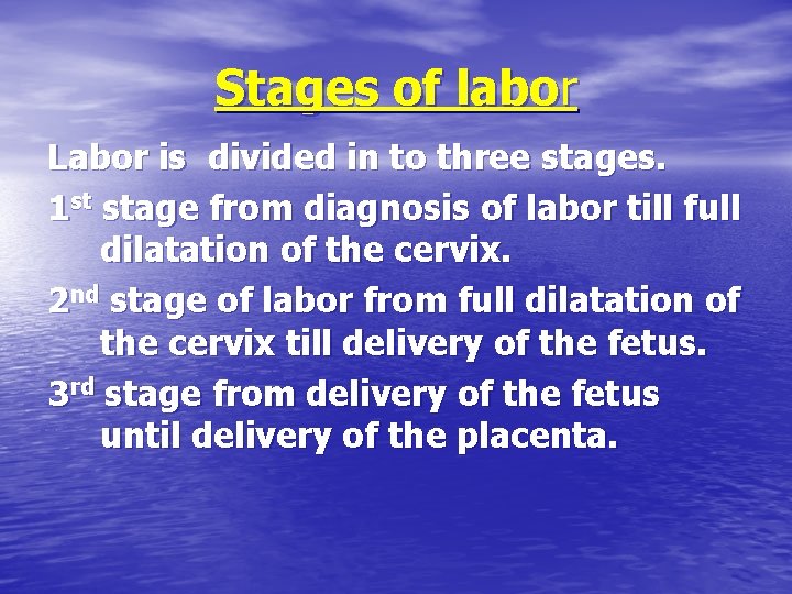 Stages of labor Labor is divided in to three stages. 1 st stage from