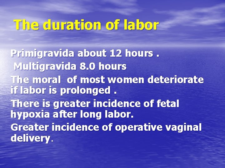 The duration of labor Primigravida about 12 hours. Multigravida 8. 0 hours The moral