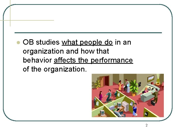 l OB studies what people do in an organization and how that behavior affects