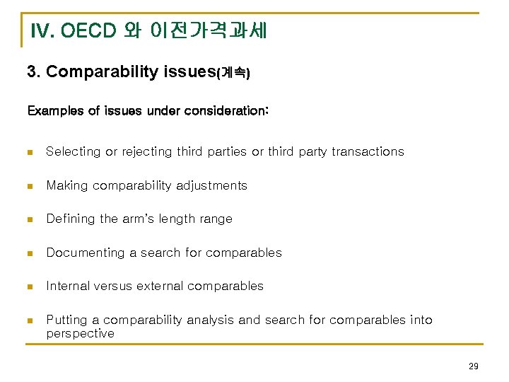 IV. OECD 와 이전가격과세 3. Comparability issues(계속) Examples of issues under consideration: n Selecting