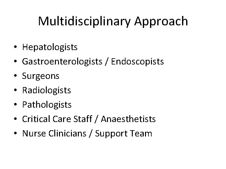 Multidisciplinary Approach • • Hepatologists Gastroenterologists / Endoscopists Surgeons Radiologists Pathologists Critical Care Staff