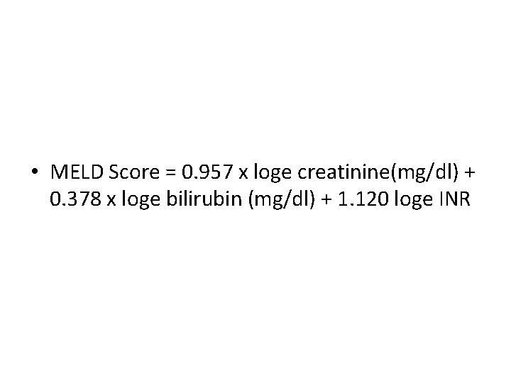  • MELD Score = 0. 957 x loge creatinine(mg/dl) + 0. 378 x