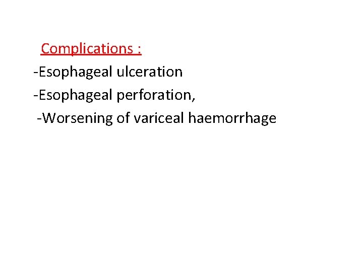 Complications : -Esophageal ulceration -Esophageal perforation, -Worsening of variceal haemorrhage 