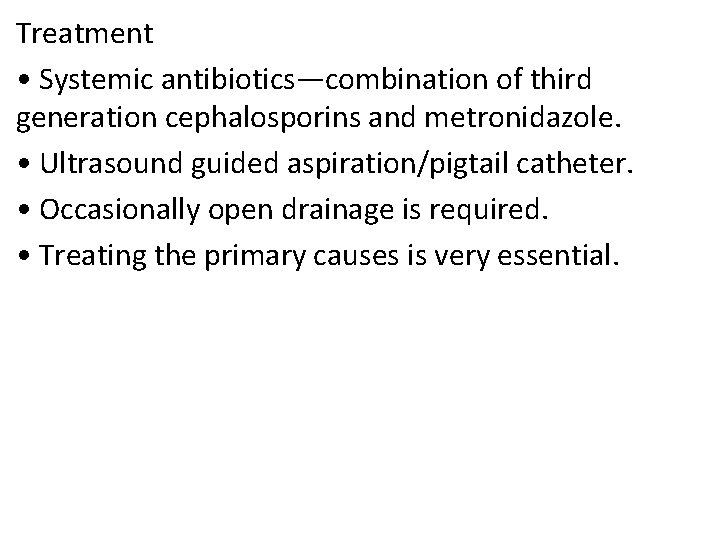 Treatment • Systemic antibiotics—combination of third generation cephalosporins and metronidazole. • Ultrasound guided aspiration/pigtail