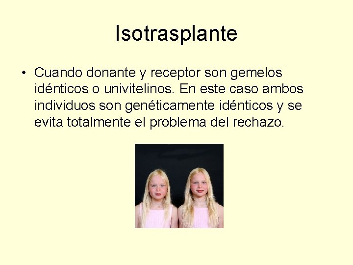 Isotrasplante • Cuando donante y receptor son gemelos idénticos o univitelinos. En este caso