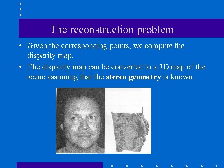 The reconstruction problem • Given the corresponding points, we compute the disparity map. •
