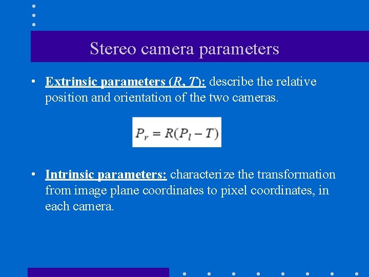 Stereo camera parameters • Extrinsic parameters (R, T): describe the relative position and orientation