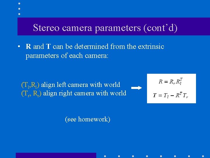 Stereo camera parameters (cont’d) • R and T can be determined from the extrinsic