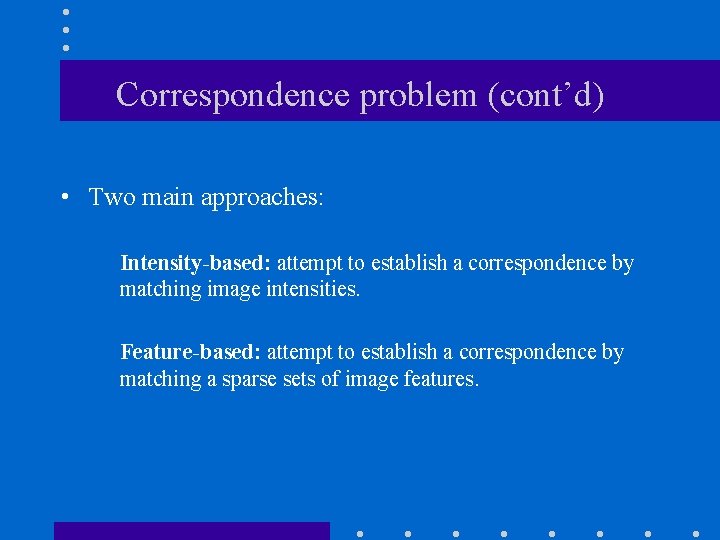 Correspondence problem (cont’d) • Two main approaches: Intensity-based: attempt to establish a correspondence by