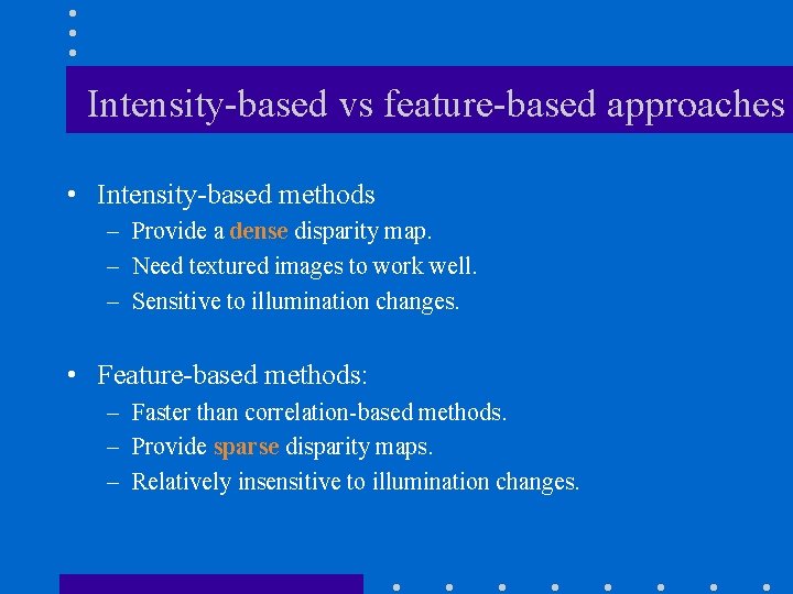 Intensity-based vs feature-based approaches • Intensity-based methods – Provide a dense disparity map. –