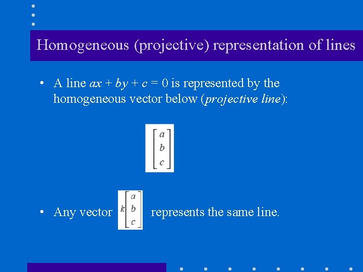 Homogeneous (projective) representation of lines • A line ax + by + c =