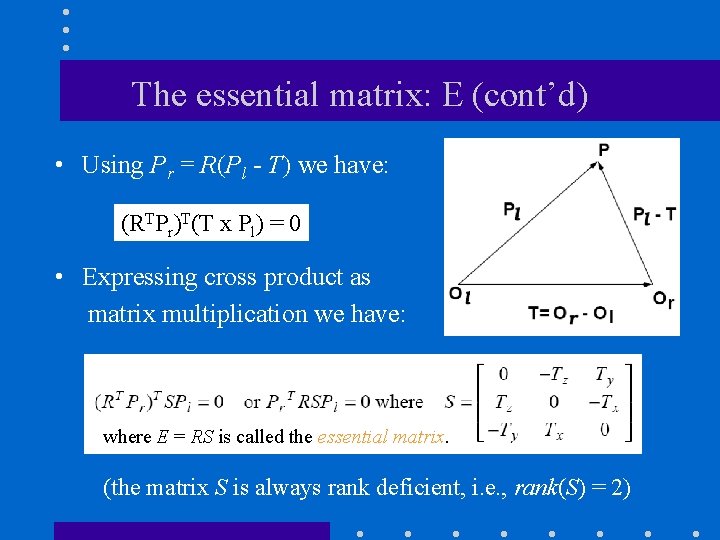 The essential matrix: E (cont’d) • Using Pr = R(Pl - T) we have: