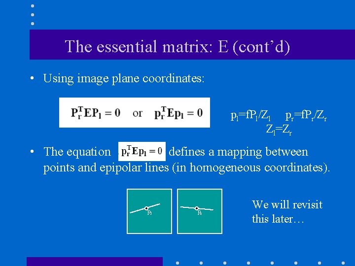 The essential matrix: E (cont’d) • Using image plane coordinates: pl=f. Pl/Zl pr=f. Pr/Zr