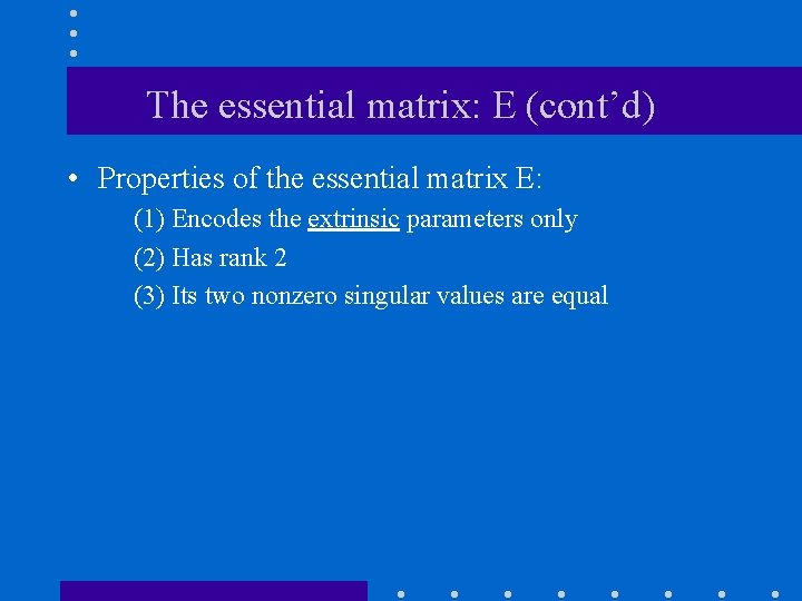 The essential matrix: E (cont’d) • Properties of the essential matrix E: (1) Encodes