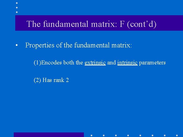 The fundamental matrix: F (cont’d) • Properties of the fundamental matrix: (1)Encodes both the