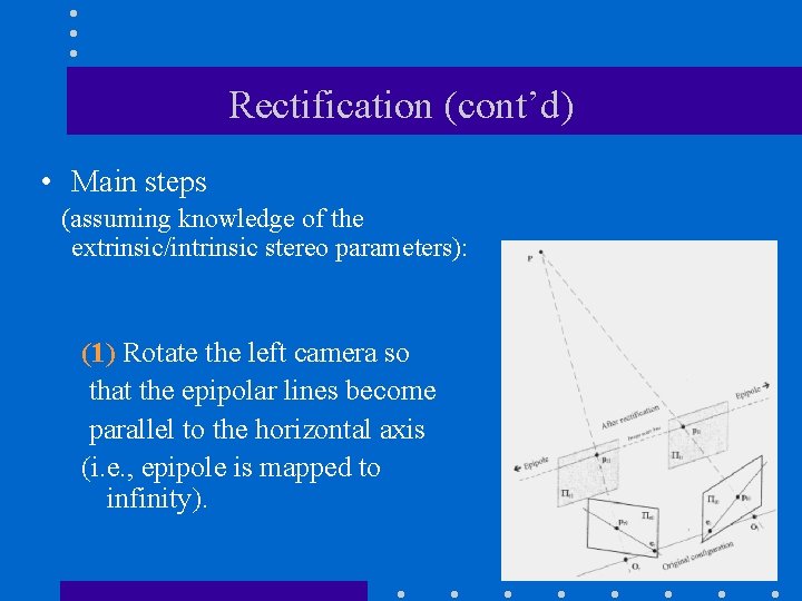 Rectification (cont’d) • Main steps (assuming knowledge of the extrinsic/intrinsic stereo parameters): (1) Rotate