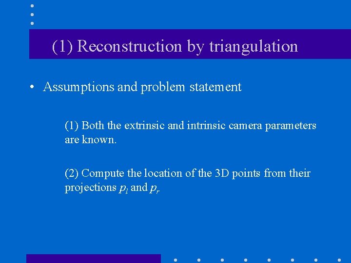 (1) Reconstruction by triangulation • Assumptions and problem statement (1) Both the extrinsic and