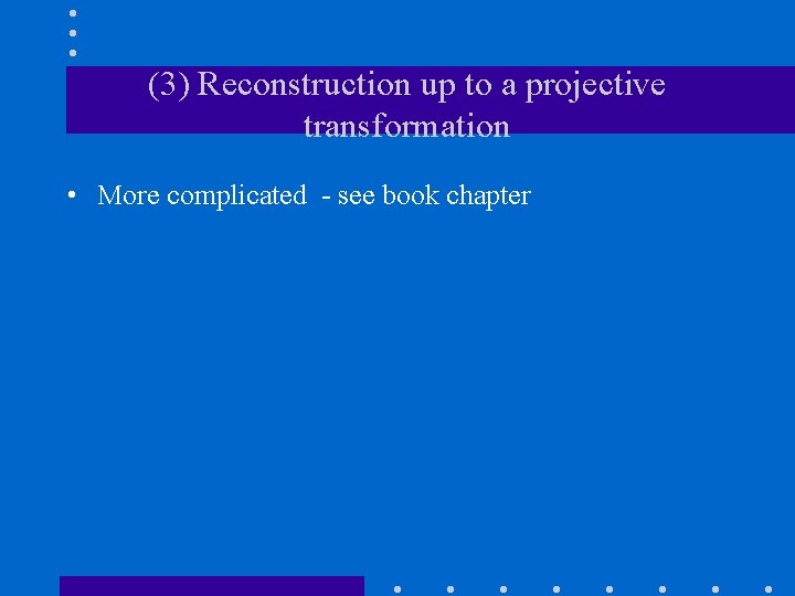 (3) Reconstruction up to a projective transformation • More complicated - see book chapter