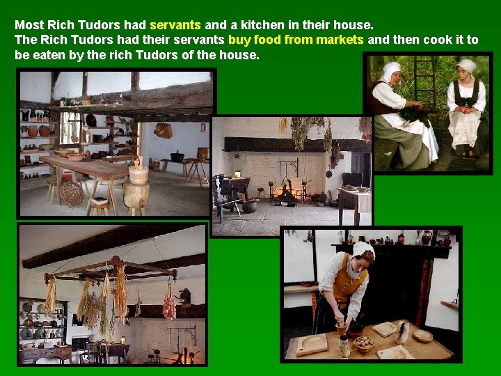 Most Rich Tudors had servants and a kitchen in their house. The Rich Tudors