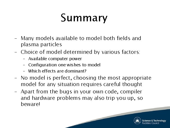 Summary – Many models available to model both fields and plasma particles – Choice
