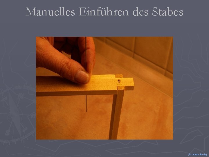 Manuelles Einführen des Stabes (Dr. Heine, Berlin) 