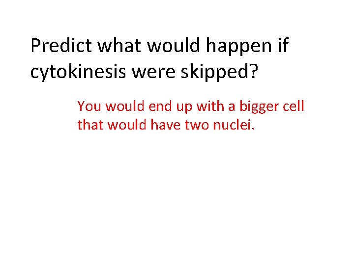 Predict what would happen if cytokinesis were skipped? You would end up with a