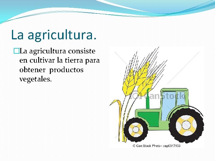 La agricultura. �La agricultura consiste en cultivar la tierra para obtener productos vegetales. 