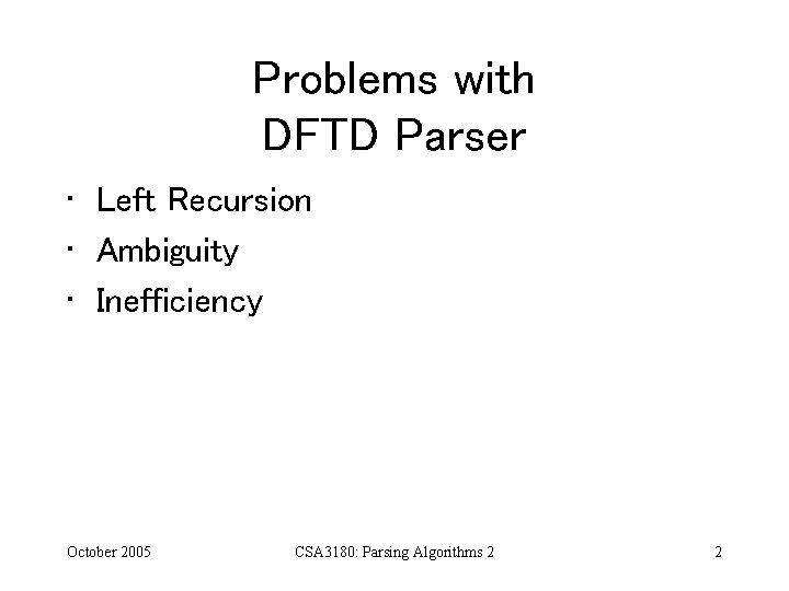 Problems with DFTD Parser • Left Recursion • Ambiguity • Inefficiency October 2005 CSA