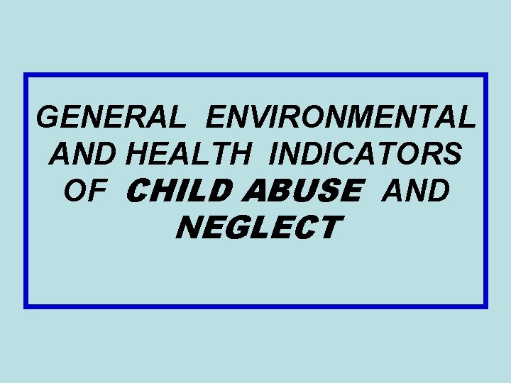 GENERAL ENVIRONMENTAL AND HEALTH INDICATORS OF CHILD ABUSE AND NEGLECT 