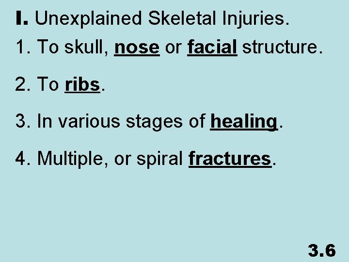 I. Unexplained Skeletal Injuries. 1. To skull, nose or facial structure. 2. To ribs.