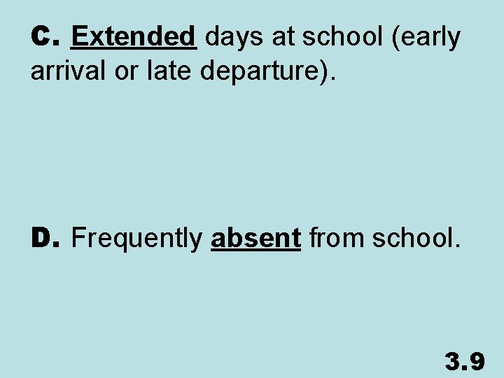 C. Extended days at school (early arrival or late departure). D. Frequently absent from