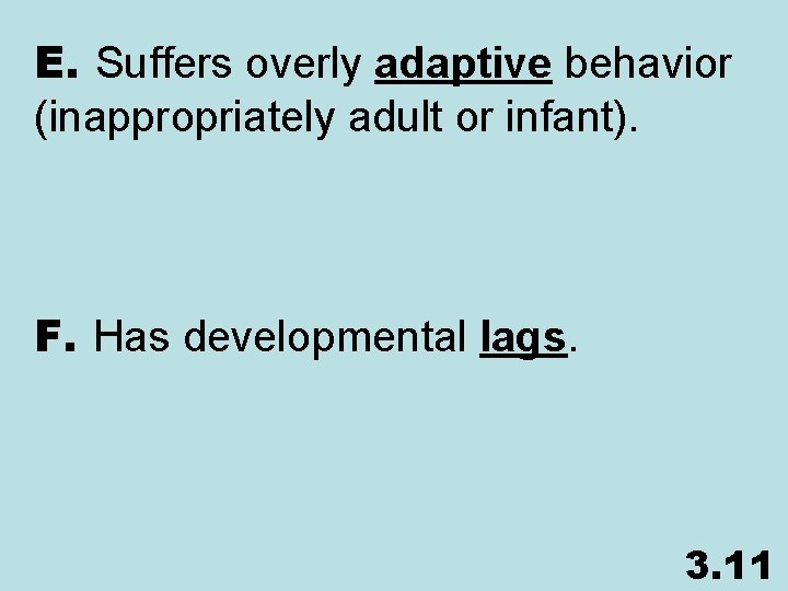 E. Suffers overly adaptive behavior (inappropriately adult or infant). F. Has developmental lags. 3.