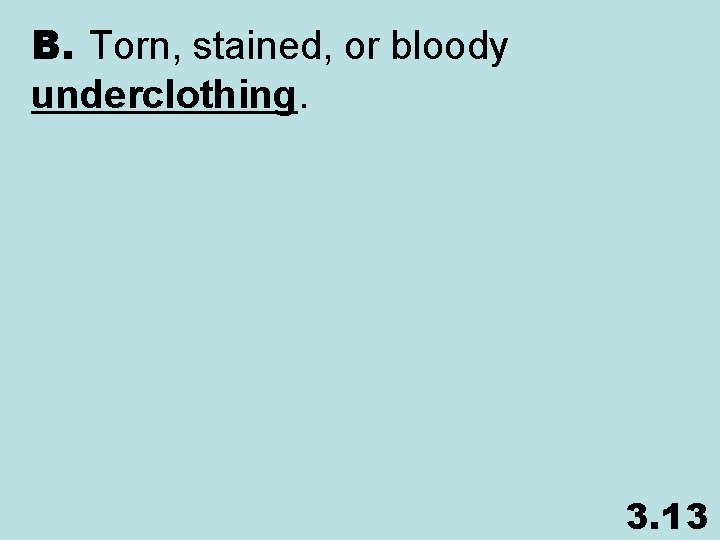 B. Torn, stained, or bloody underclothing. 3. 13 