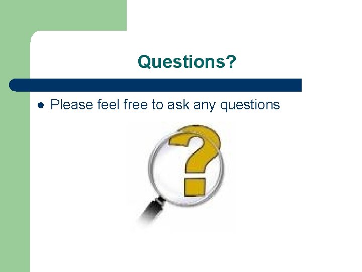 Questions? l Please feel free to ask any questions 