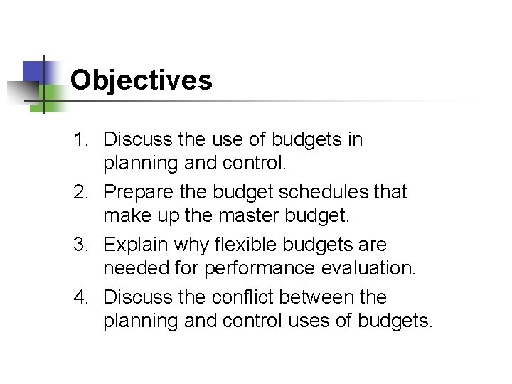 Objectives 1. Discuss the use of budgets in planning and control. 2. Prepare the